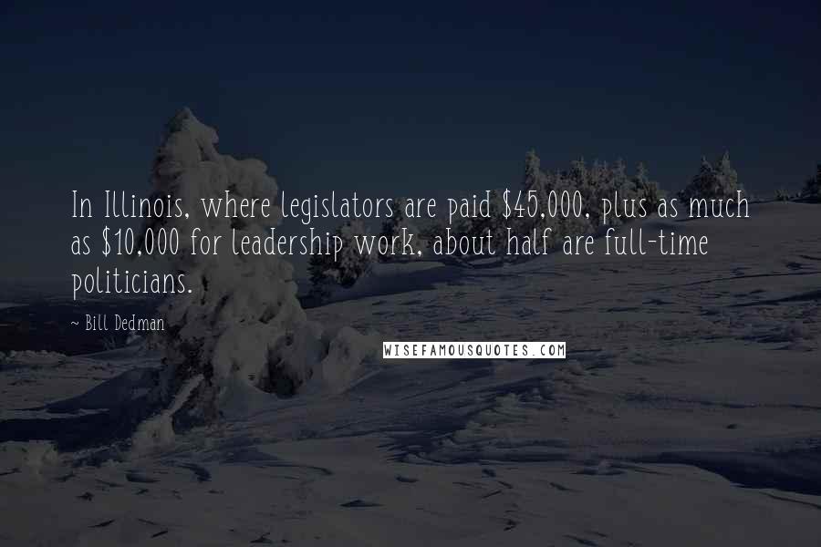 Bill Dedman Quotes: In Illinois, where legislators are paid $45,000, plus as much as $10,000 for leadership work, about half are full-time politicians.