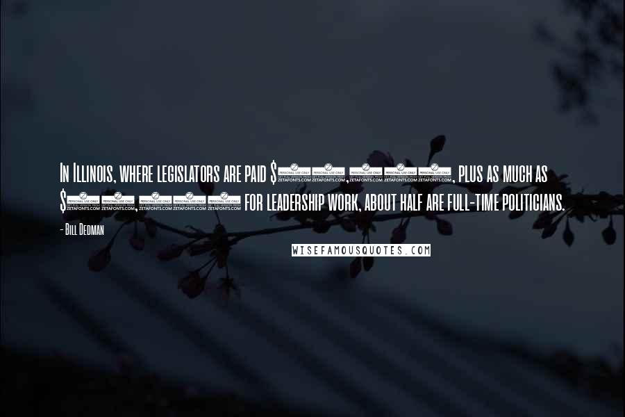 Bill Dedman Quotes: In Illinois, where legislators are paid $45,000, plus as much as $10,000 for leadership work, about half are full-time politicians.