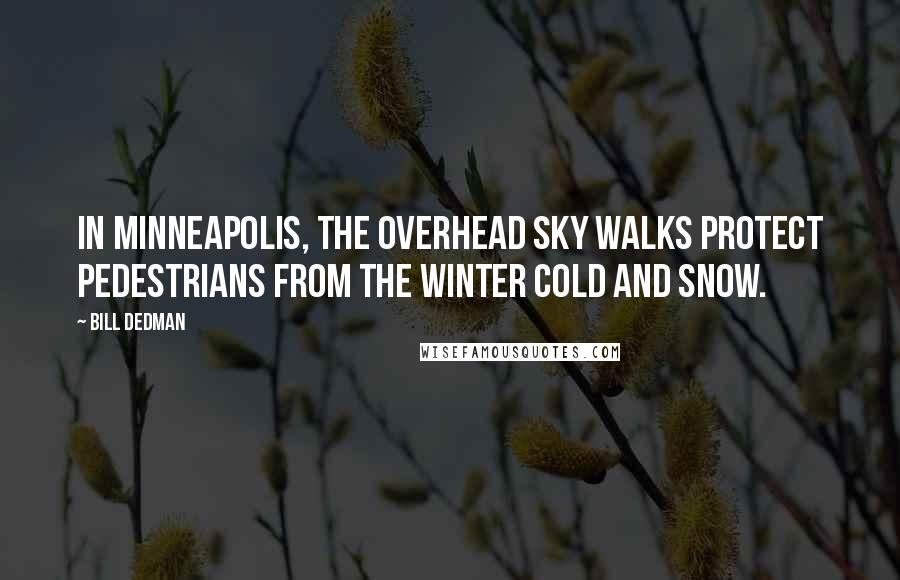 Bill Dedman Quotes: In Minneapolis, the overhead sky walks protect pedestrians from the winter cold and snow.