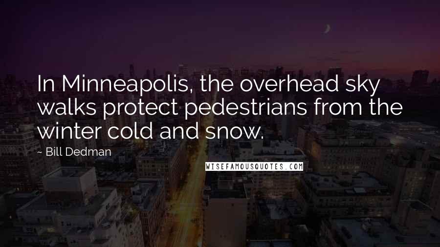 Bill Dedman Quotes: In Minneapolis, the overhead sky walks protect pedestrians from the winter cold and snow.