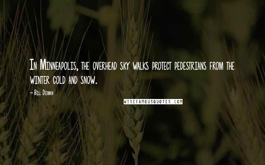 Bill Dedman Quotes: In Minneapolis, the overhead sky walks protect pedestrians from the winter cold and snow.