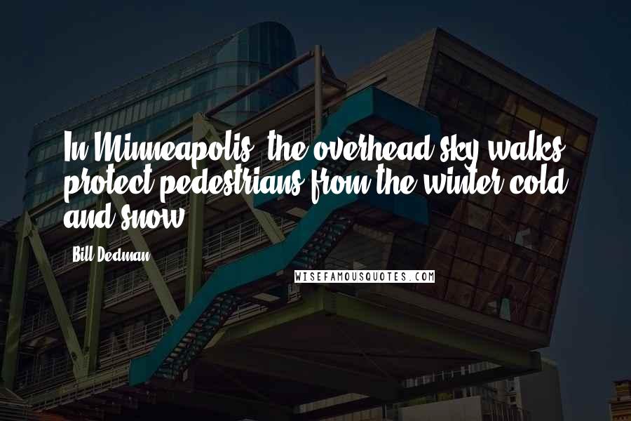 Bill Dedman Quotes: In Minneapolis, the overhead sky walks protect pedestrians from the winter cold and snow.