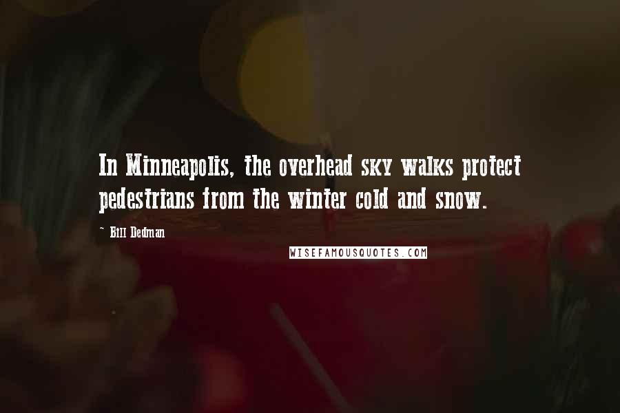 Bill Dedman Quotes: In Minneapolis, the overhead sky walks protect pedestrians from the winter cold and snow.