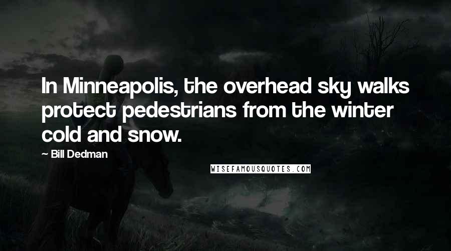 Bill Dedman Quotes: In Minneapolis, the overhead sky walks protect pedestrians from the winter cold and snow.