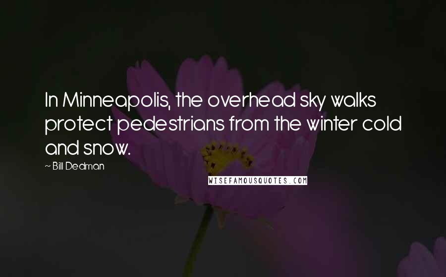Bill Dedman Quotes: In Minneapolis, the overhead sky walks protect pedestrians from the winter cold and snow.
