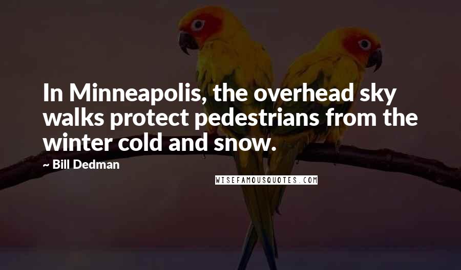 Bill Dedman Quotes: In Minneapolis, the overhead sky walks protect pedestrians from the winter cold and snow.