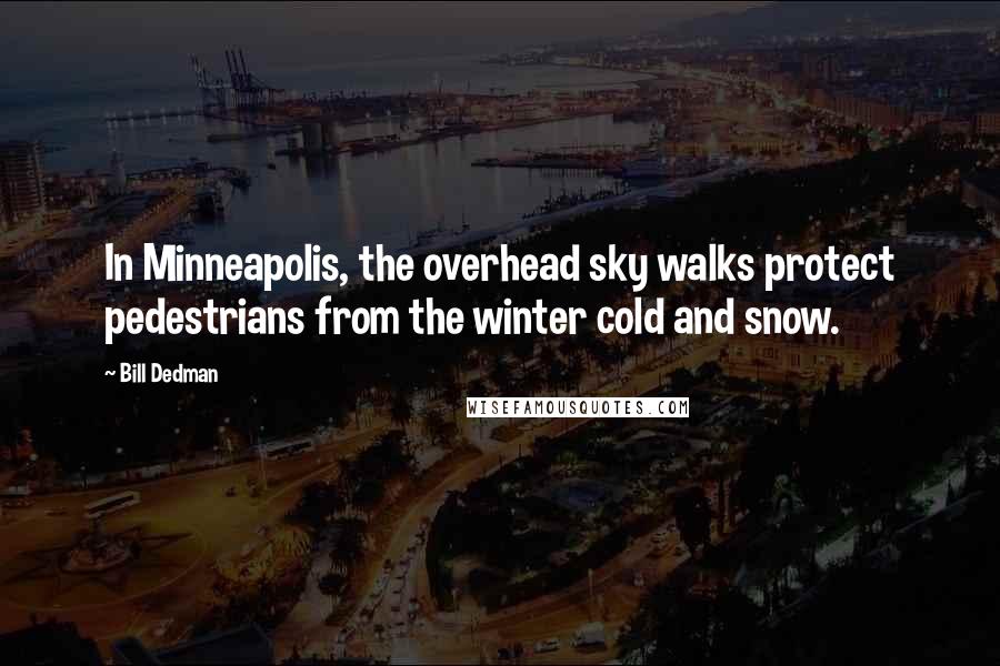 Bill Dedman Quotes: In Minneapolis, the overhead sky walks protect pedestrians from the winter cold and snow.