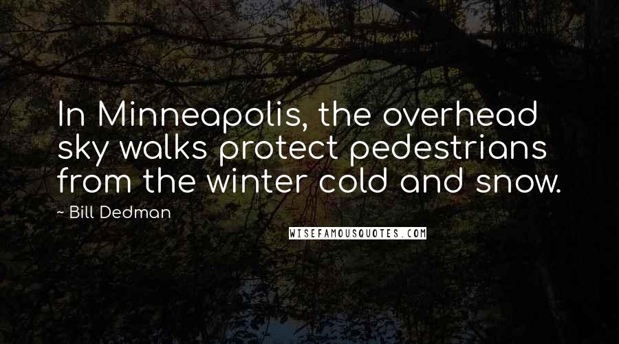 Bill Dedman Quotes: In Minneapolis, the overhead sky walks protect pedestrians from the winter cold and snow.