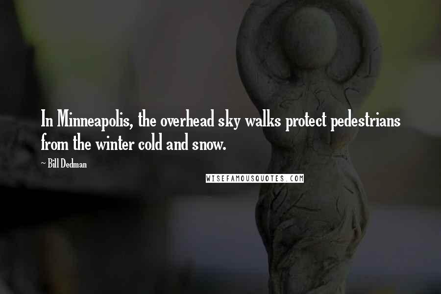 Bill Dedman Quotes: In Minneapolis, the overhead sky walks protect pedestrians from the winter cold and snow.