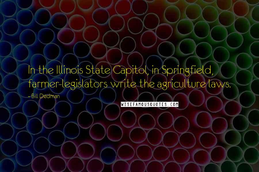 Bill Dedman Quotes: In the Illinois State Capitol, in Springfield, farmer-legislators write the agriculture laws.