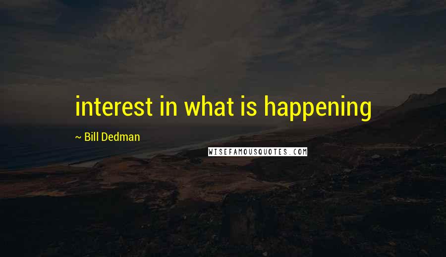 Bill Dedman Quotes: interest in what is happening