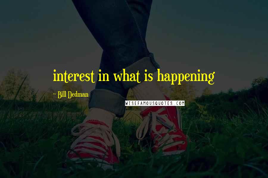 Bill Dedman Quotes: interest in what is happening