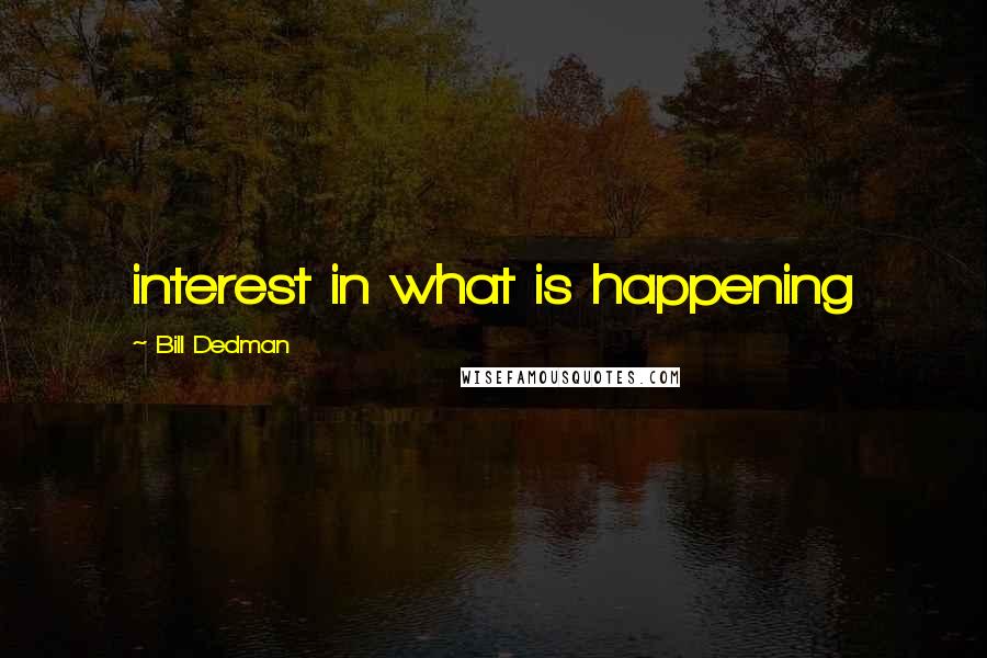 Bill Dedman Quotes: interest in what is happening