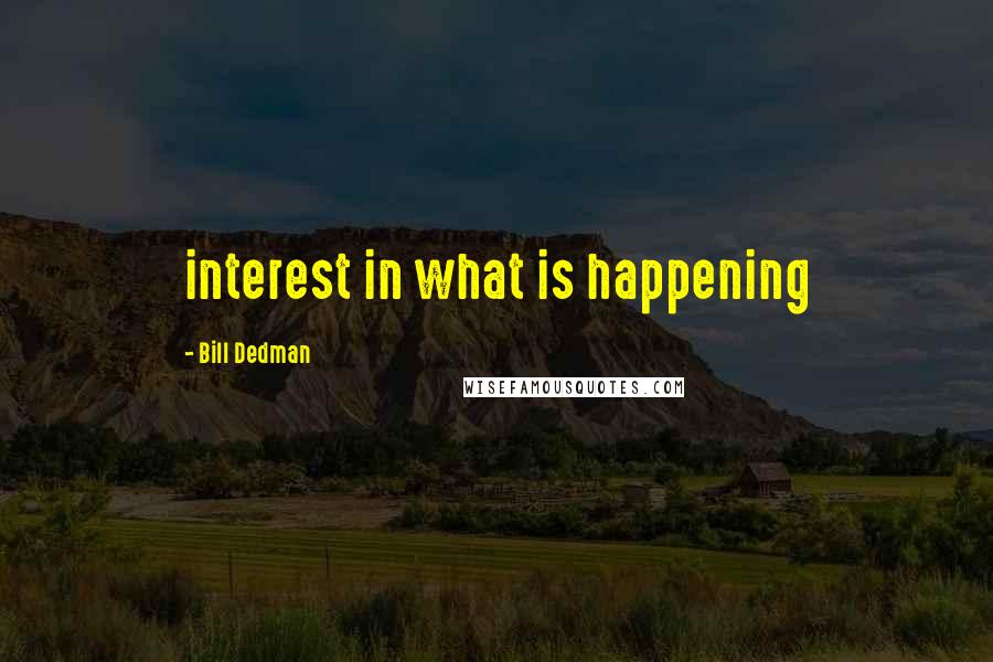 Bill Dedman Quotes: interest in what is happening