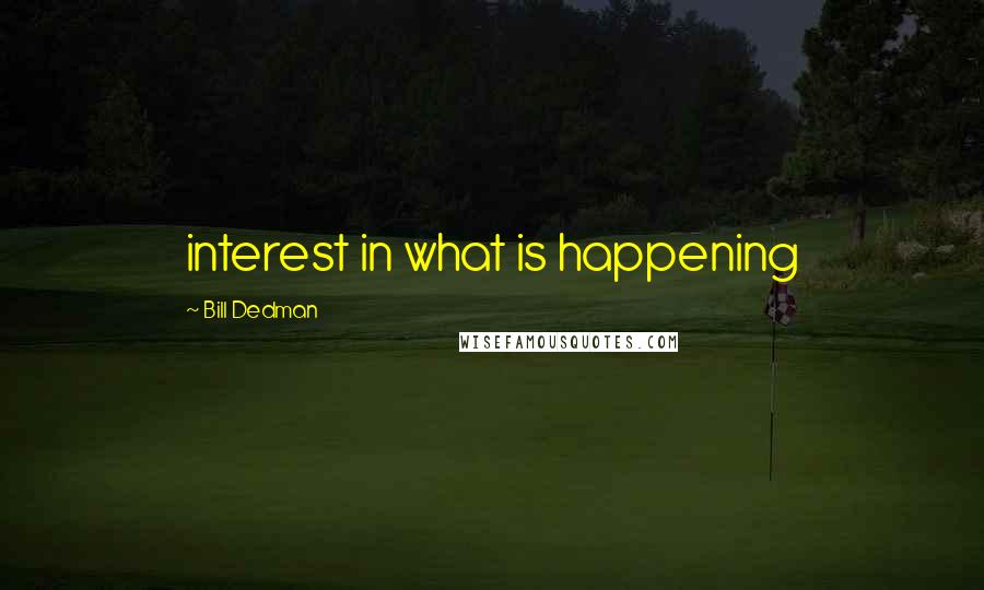 Bill Dedman Quotes: interest in what is happening