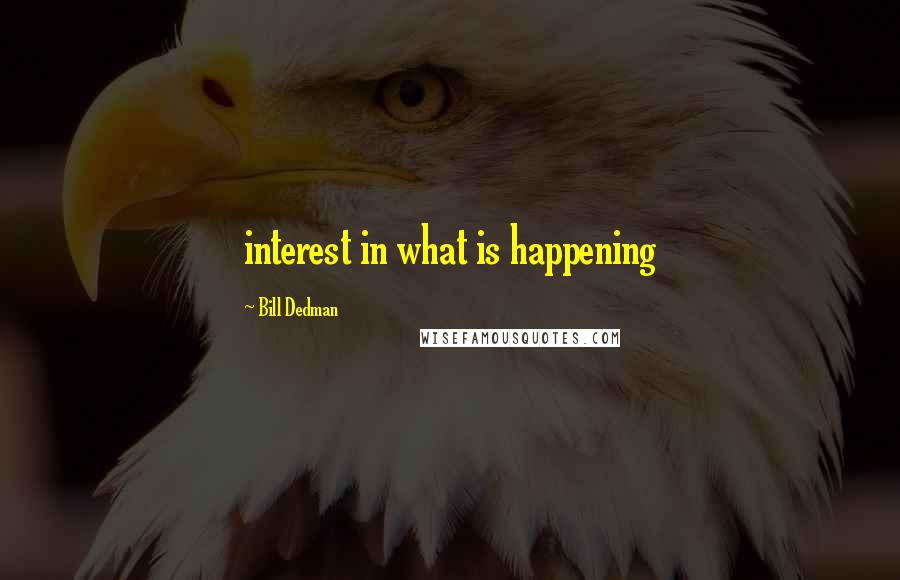 Bill Dedman Quotes: interest in what is happening