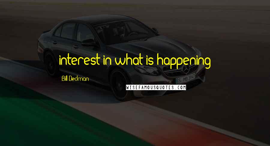 Bill Dedman Quotes: interest in what is happening