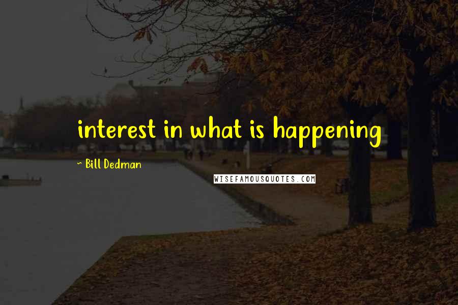 Bill Dedman Quotes: interest in what is happening