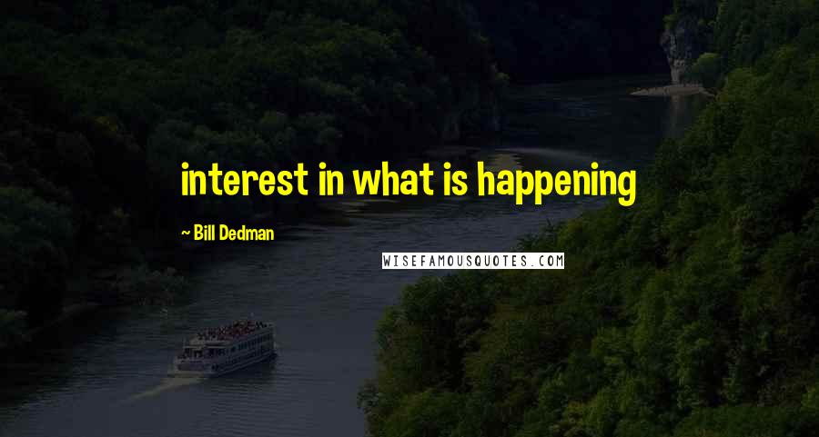 Bill Dedman Quotes: interest in what is happening