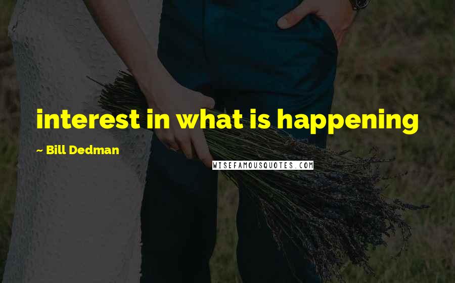 Bill Dedman Quotes: interest in what is happening