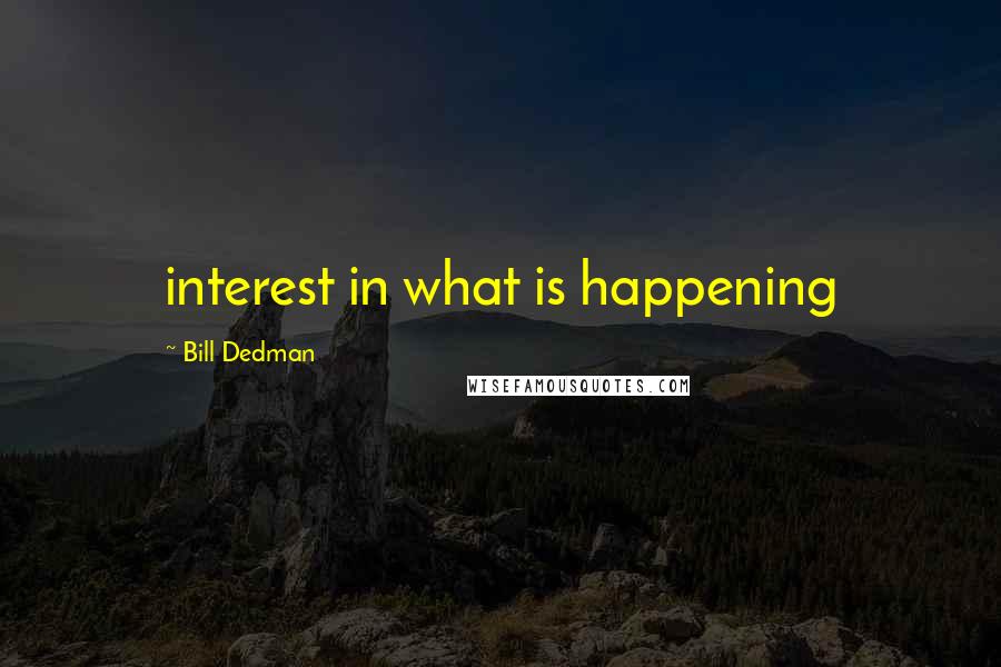 Bill Dedman Quotes: interest in what is happening