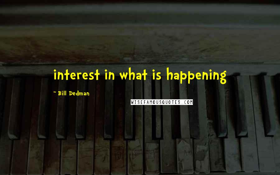 Bill Dedman Quotes: interest in what is happening