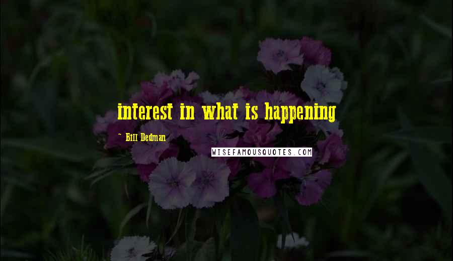 Bill Dedman Quotes: interest in what is happening