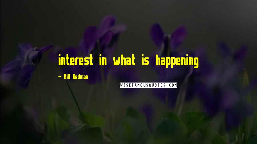 Bill Dedman Quotes: interest in what is happening