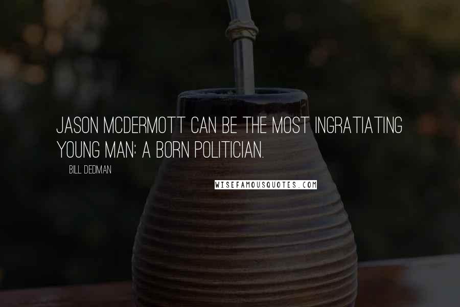 Bill Dedman Quotes: Jason McDermott can be the most ingratiating young man: a born politician.