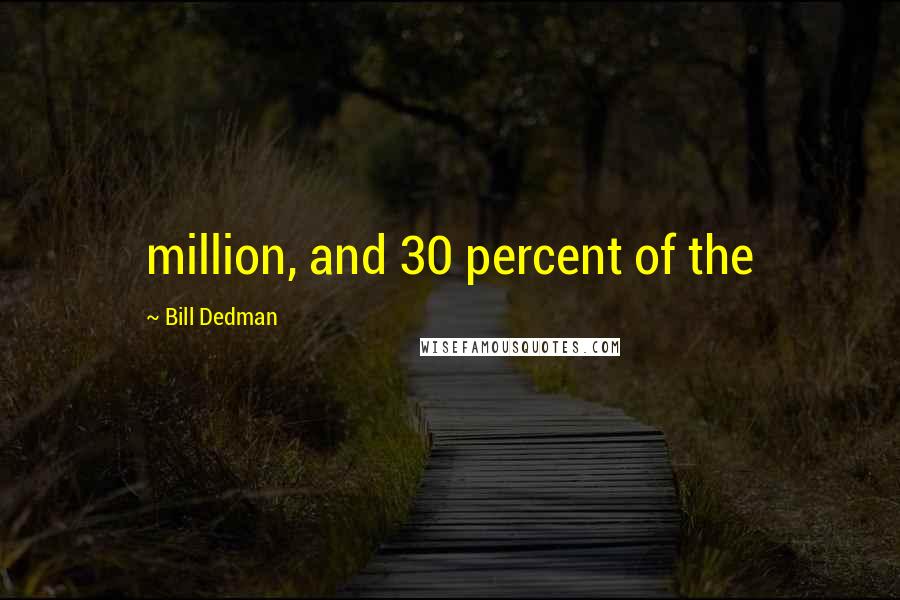 Bill Dedman Quotes: million, and 30 percent of the