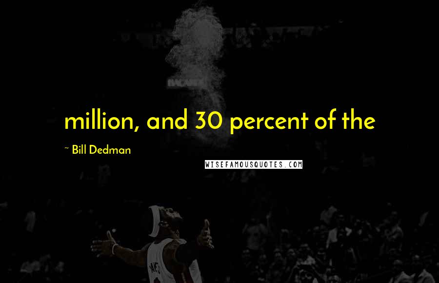 Bill Dedman Quotes: million, and 30 percent of the