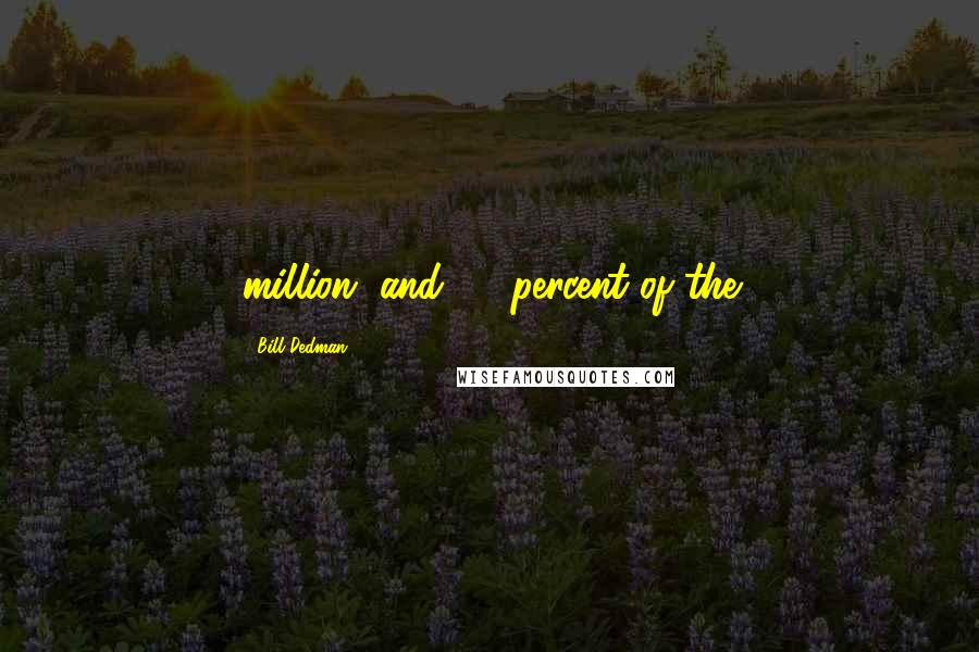 Bill Dedman Quotes: million, and 30 percent of the