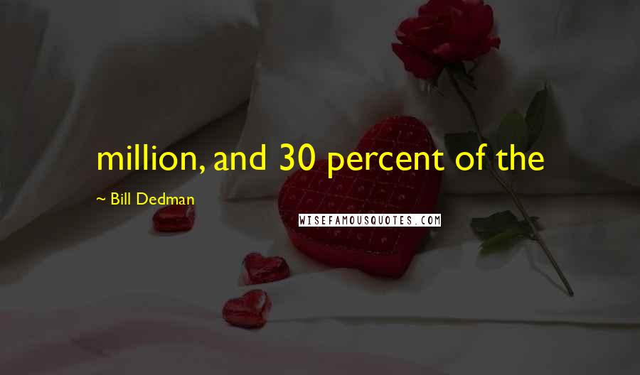 Bill Dedman Quotes: million, and 30 percent of the