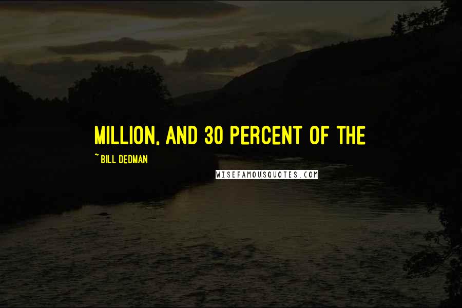 Bill Dedman Quotes: million, and 30 percent of the