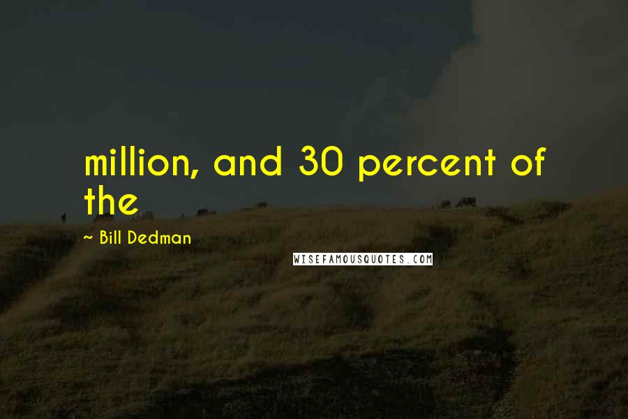 Bill Dedman Quotes: million, and 30 percent of the