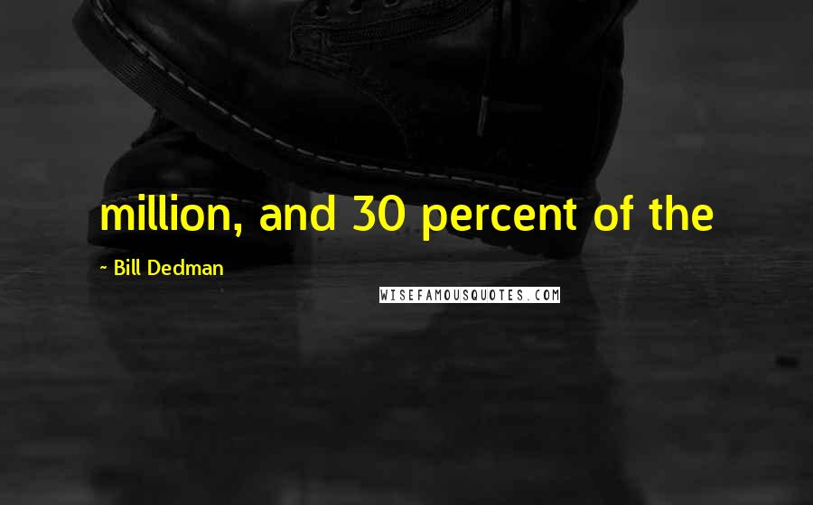 Bill Dedman Quotes: million, and 30 percent of the