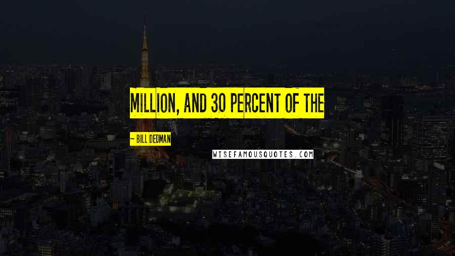 Bill Dedman Quotes: million, and 30 percent of the