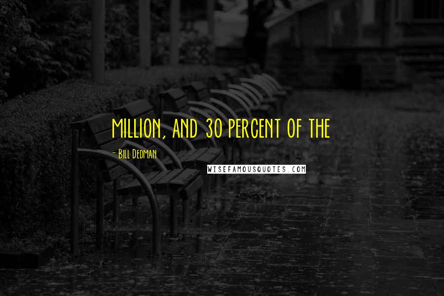 Bill Dedman Quotes: million, and 30 percent of the