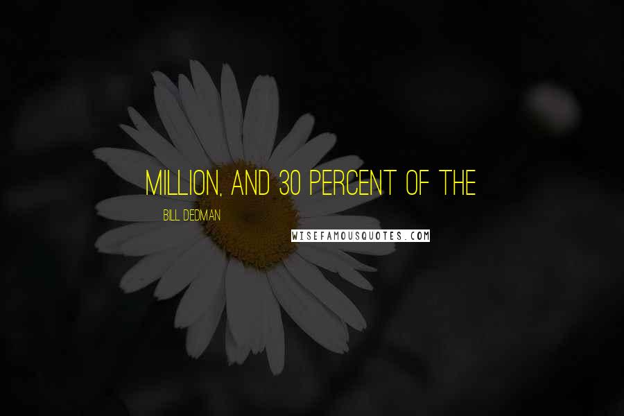 Bill Dedman Quotes: million, and 30 percent of the