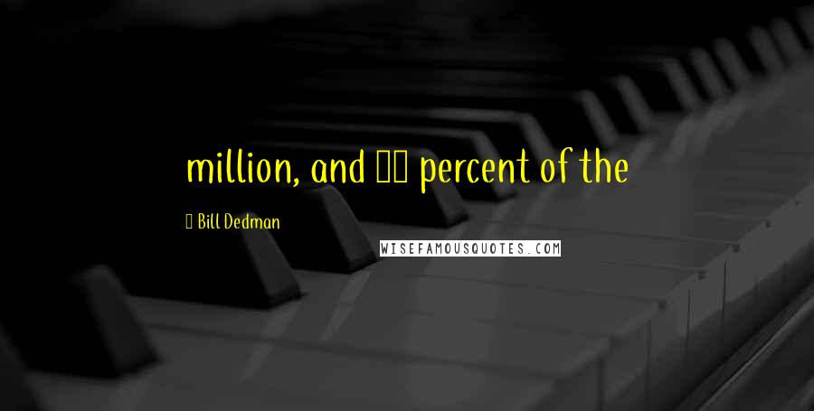 Bill Dedman Quotes: million, and 30 percent of the