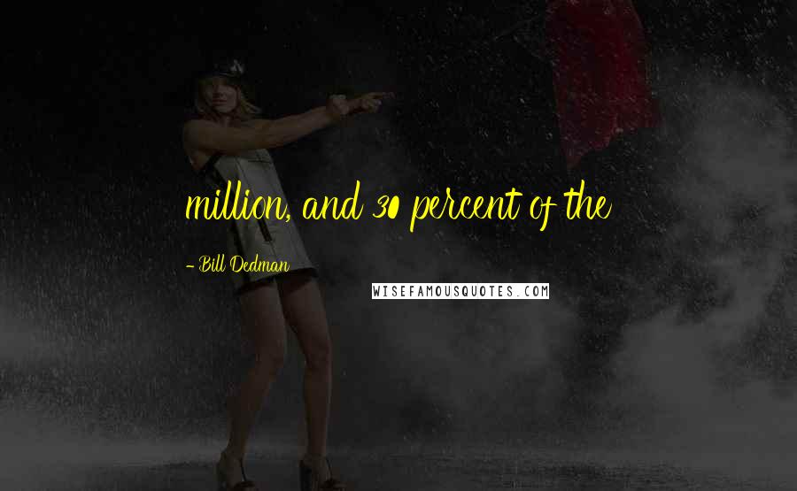 Bill Dedman Quotes: million, and 30 percent of the