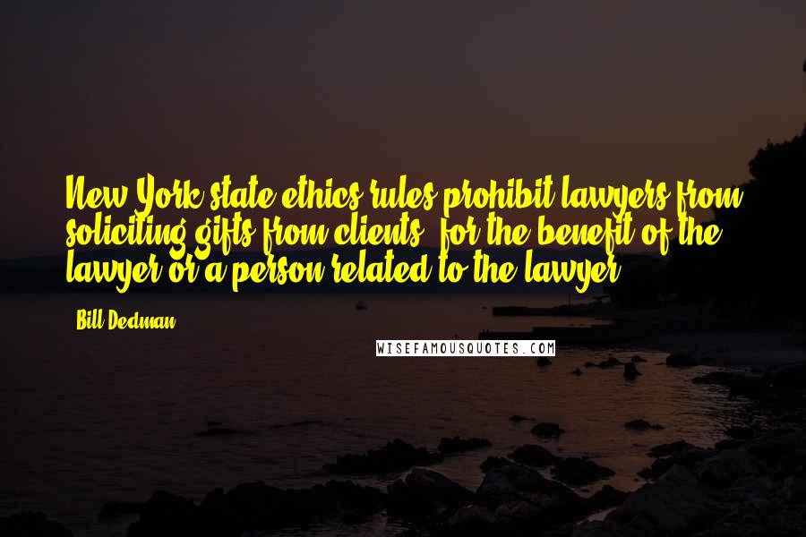 Bill Dedman Quotes: New York state ethics rules prohibit lawyers from soliciting gifts from clients 'for the benefit of the lawyer or a person related to the lawyer.'