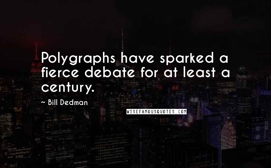 Bill Dedman Quotes: Polygraphs have sparked a fierce debate for at least a century.