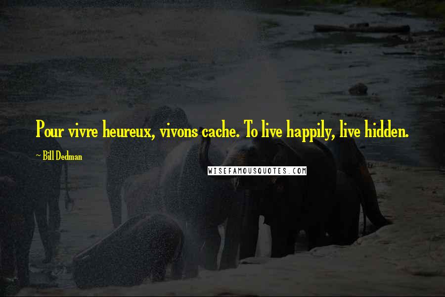 Bill Dedman Quotes: Pour vivre heureux, vivons cache. To live happily, live hidden.