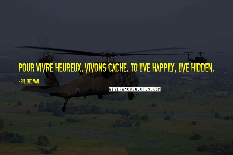 Bill Dedman Quotes: Pour vivre heureux, vivons cache. To live happily, live hidden.