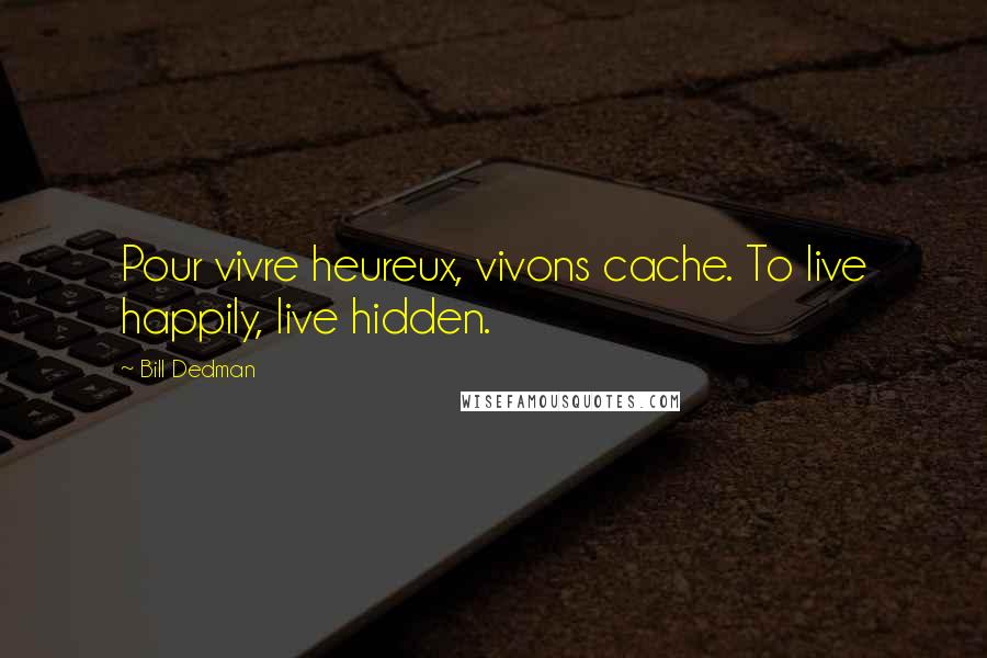 Bill Dedman Quotes: Pour vivre heureux, vivons cache. To live happily, live hidden.