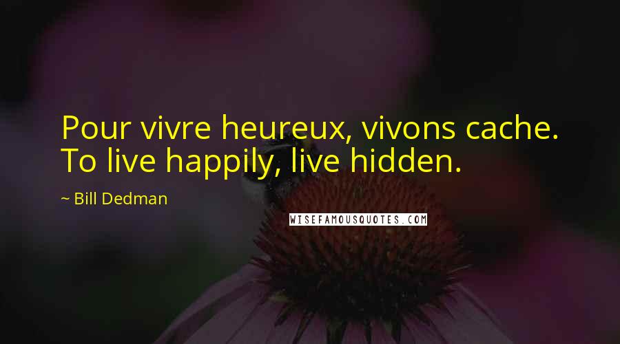 Bill Dedman Quotes: Pour vivre heureux, vivons cache. To live happily, live hidden.