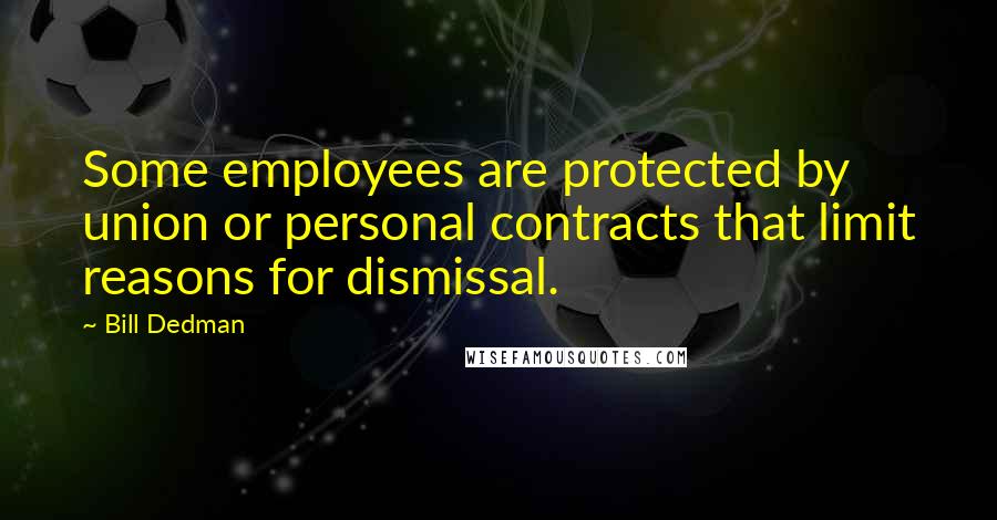 Bill Dedman Quotes: Some employees are protected by union or personal contracts that limit reasons for dismissal.