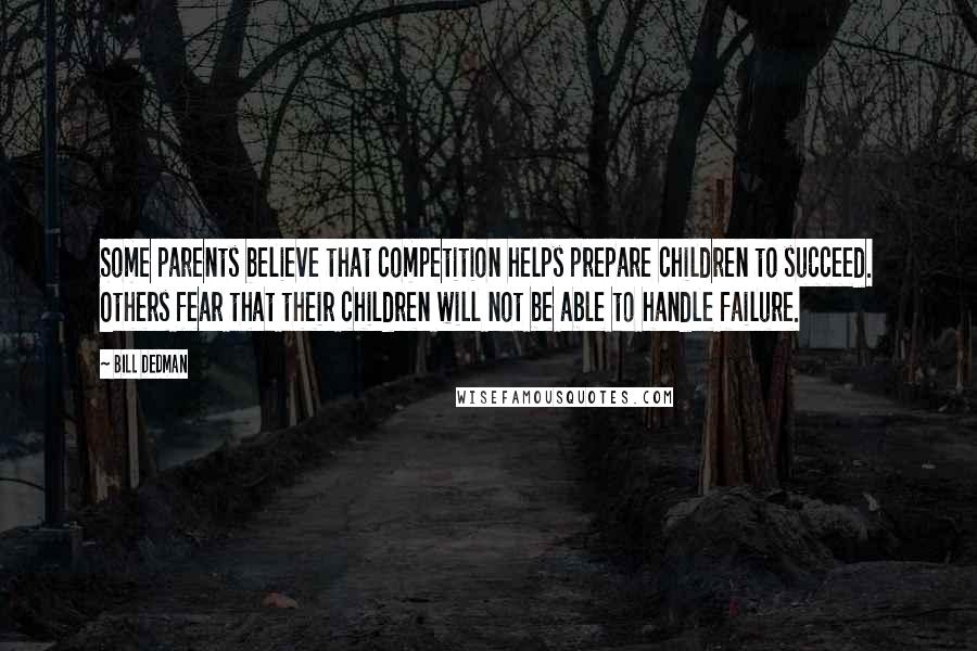 Bill Dedman Quotes: Some parents believe that competition helps prepare children to succeed. Others fear that their children will not be able to handle failure.