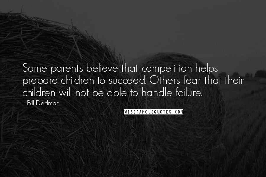 Bill Dedman Quotes: Some parents believe that competition helps prepare children to succeed. Others fear that their children will not be able to handle failure.